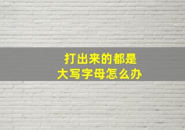 打出来的都是大写字母怎么办