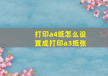 打印a4纸怎么设置成打印a3纸张