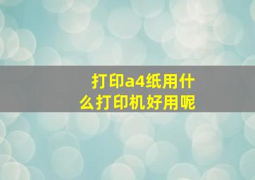 打印a4纸用什么打印机好用呢