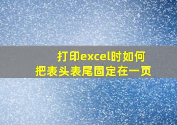 打印excel时如何把表头表尾固定在一页