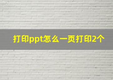 打印ppt怎么一页打印2个