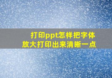 打印ppt怎样把字体放大打印出来清晰一点