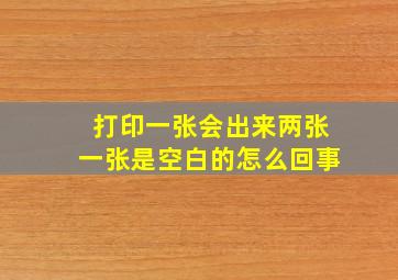 打印一张会出来两张一张是空白的怎么回事