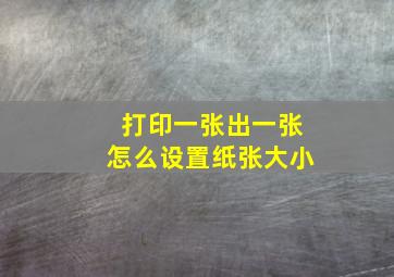 打印一张出一张怎么设置纸张大小