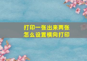 打印一张出来两张怎么设置横向打印