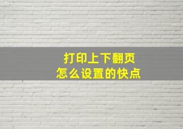 打印上下翻页怎么设置的快点