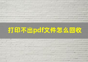 打印不出pdf文件怎么回收