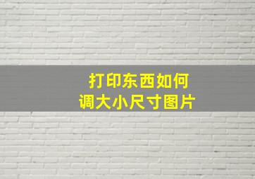 打印东西如何调大小尺寸图片