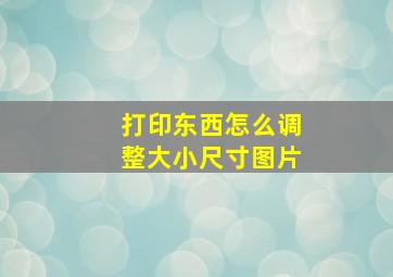 打印东西怎么调整大小尺寸图片