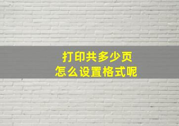 打印共多少页怎么设置格式呢