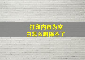 打印内容为空白怎么删除不了