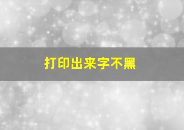 打印出来字不黑