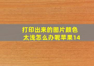 打印出来的图片颜色太浅怎么办呢苹果14