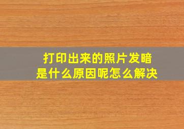 打印出来的照片发暗是什么原因呢怎么解决