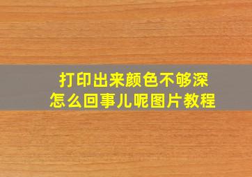 打印出来颜色不够深怎么回事儿呢图片教程