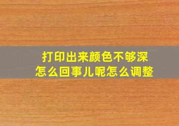 打印出来颜色不够深怎么回事儿呢怎么调整