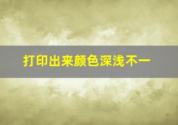 打印出来颜色深浅不一