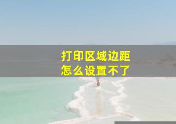 打印区域边距怎么设置不了