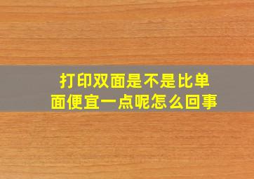 打印双面是不是比单面便宜一点呢怎么回事