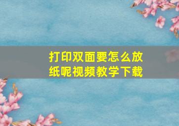 打印双面要怎么放纸呢视频教学下载