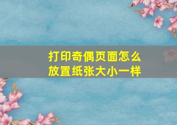 打印奇偶页面怎么放置纸张大小一样