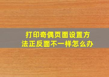 打印奇偶页面设置方法正反面不一样怎么办