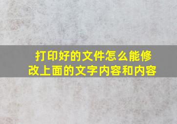 打印好的文件怎么能修改上面的文字内容和内容