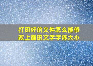 打印好的文件怎么能修改上面的文字字体大小