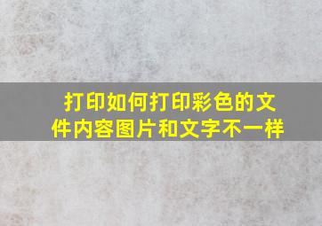 打印如何打印彩色的文件内容图片和文字不一样