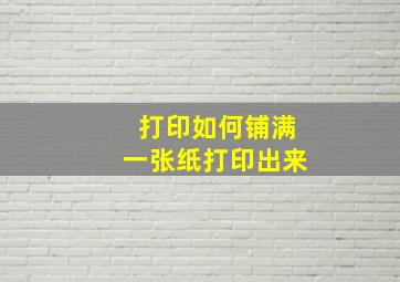 打印如何铺满一张纸打印出来