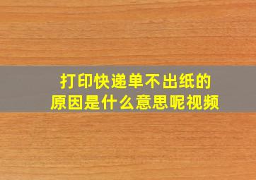 打印快递单不出纸的原因是什么意思呢视频