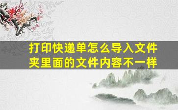 打印快递单怎么导入文件夹里面的文件内容不一样