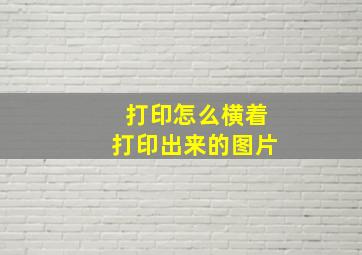 打印怎么横着打印出来的图片