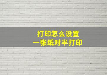 打印怎么设置一张纸对半打印