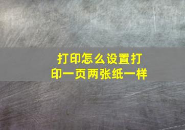 打印怎么设置打印一页两张纸一样