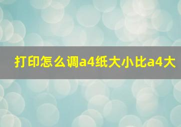 打印怎么调a4纸大小比a4大