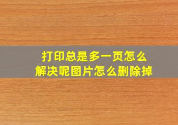 打印总是多一页怎么解决呢图片怎么删除掉