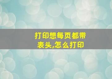 打印想每页都带表头,怎么打印