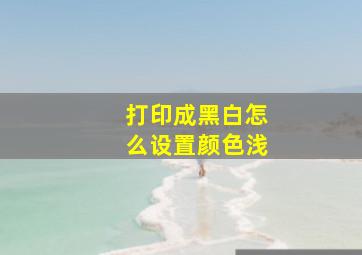 打印成黑白怎么设置颜色浅