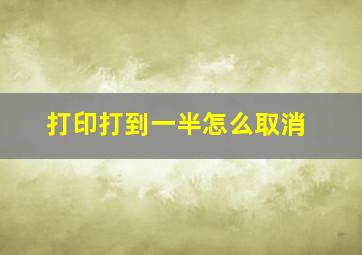 打印打到一半怎么取消