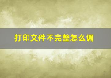 打印文件不完整怎么调