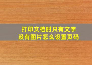 打印文档时只有文字没有图片怎么设置页码