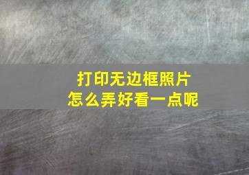 打印无边框照片怎么弄好看一点呢