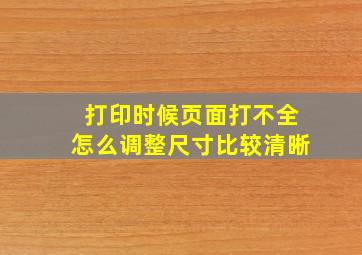 打印时候页面打不全怎么调整尺寸比较清晰