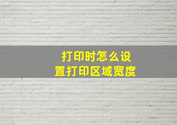 打印时怎么设置打印区域宽度