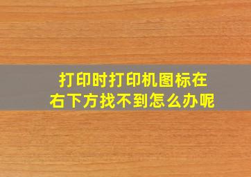 打印时打印机图标在右下方找不到怎么办呢