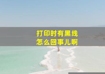 打印时有黑线怎么回事儿啊