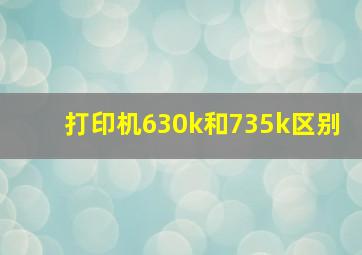 打印机630k和735k区别