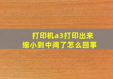 打印机a3打印出来缩小到中间了怎么回事