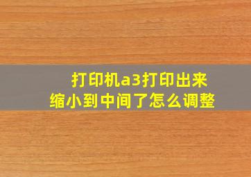 打印机a3打印出来缩小到中间了怎么调整